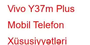 Vivo Y37m Plus Mobil Telefon Xüsusiyyətləri