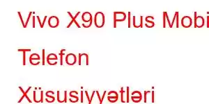 Vivo X90 Plus Mobil Telefon Xüsusiyyətləri