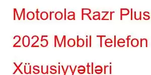 Motorola Razr Plus 2025 Mobil Telefon Xüsusiyyətləri