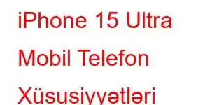 iPhone 15 Ultra Mobil Telefon Xüsusiyyətləri