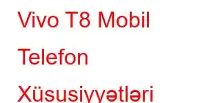 Vivo T8 Mobil Telefon Xüsusiyyətləri