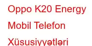 Oppo K20 Energy Mobil Telefon Xüsusiyyətləri