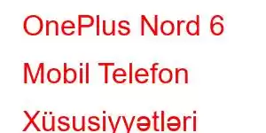 OnePlus Nord 6 Mobil Telefon Xüsusiyyətləri