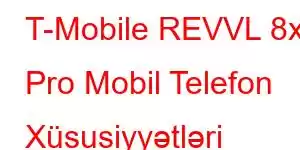 T-Mobile REVVL 8x Pro Mobil Telefon Xüsusiyyətləri