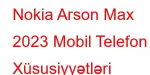 Nokia Arson Max 2023 Mobil Telefon Xüsusiyyətləri