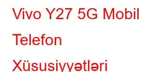 Vivo Y27 5G Mobil Telefon Xüsusiyyətləri