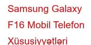 Samsung Galaxy F16 Mobil Telefon Xüsusiyyətləri