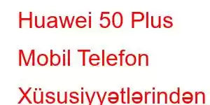 Huawei 50 Plus Mobil Telefon Xüsusiyyətlərindən həzz alın