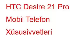 HTC Desire 21 Pro Mobil Telefon Xüsusiyyətləri