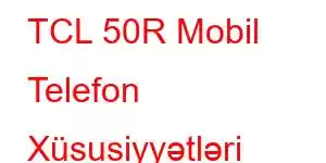 TCL 50R Mobil Telefon Xüsusiyyətləri