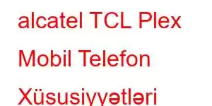 alcatel TCL Plex Mobil Telefon Xüsusiyyətləri