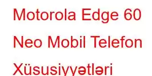 Motorola Edge 60 Neo Mobil Telefon Xüsusiyyətləri