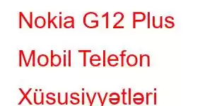 Nokia G12 Plus Mobil Telefon Xüsusiyyətləri