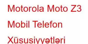 Motorola Moto Z3 Mobil Telefon Xüsusiyyətləri