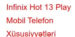 Infinix Hot 13 Play Mobil Telefon Xüsusiyyətləri