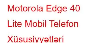 Motorola Edge 40 Lite Mobil Telefon Xüsusiyyətləri