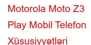 Motorola Moto Z3 Play Mobil Telefon Xüsusiyyətləri