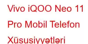 Vivo iQOO Neo 11 Pro Mobil Telefon Xüsusiyyətləri