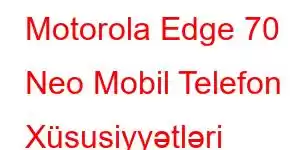 Motorola Edge 70 Neo Mobil Telefon Xüsusiyyətləri