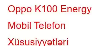 Oppo K100 Energy Mobil Telefon Xüsusiyyətləri