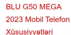 BLU G50 MEGA 2023 Mobil Telefon Xüsusiyyətləri