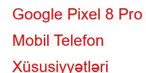 Google Pixel 8 Pro Mobil Telefon Xüsusiyyətləri