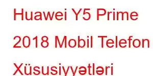 Huawei Y5 Prime 2018 Mobil Telefon Xüsusiyyətləri