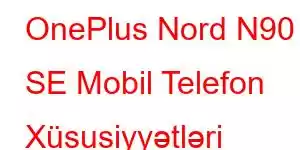 OnePlus Nord N90 SE Mobil Telefon Xüsusiyyətləri