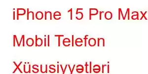 iPhone 15 Pro Max Mobil Telefon Xüsusiyyətləri