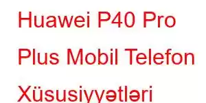 Huawei P40 Pro Plus Mobil Telefon Xüsusiyyətləri