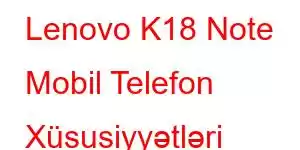 Lenovo K18 Note Mobil Telefon Xüsusiyyətləri