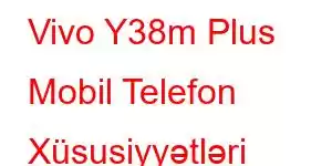 Vivo Y38m Plus Mobil Telefon Xüsusiyyətləri