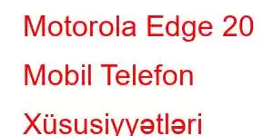 Motorola Edge 20 Mobil Telefon Xüsusiyyətləri