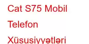 Cat S75 Mobil Telefon Xüsusiyyətləri