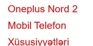 Oneplus Nord 2 Mobil Telefon Xüsusiyyətləri