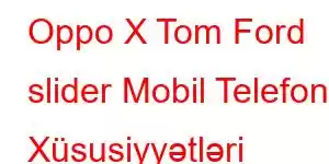 Oppo X Tom Ford slider Mobil Telefon Xüsusiyyətləri