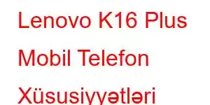 Lenovo K16 Plus Mobil Telefon Xüsusiyyətləri