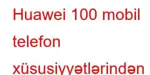 Huawei 100 mobil telefon xüsusiyyətlərindən həzz alın