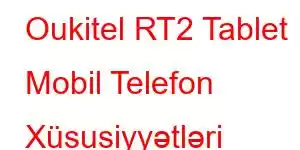 Oukitel RT2 Tablet Mobil Telefon Xüsusiyyətləri