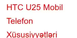 HTC U25 Mobil Telefon Xüsusiyyətləri