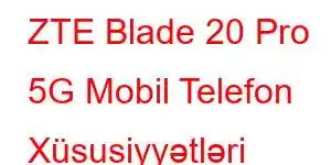 ZTE Blade 20 Pro 5G Mobil Telefon Xüsusiyyətləri