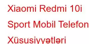 Xiaomi Redmi 10i Sport Mobil Telefon Xüsusiyyətləri