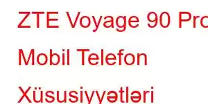 ZTE Voyage 90 Pro Mobil Telefon Xüsusiyyətləri