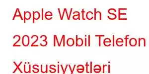 Apple Watch SE 2023 Mobil Telefon Xüsusiyyətləri