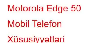 Motorola Edge 50 Mobil Telefon Xüsusiyyətləri