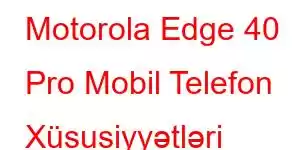 Motorola Edge 40 Pro Mobil Telefon Xüsusiyyətləri