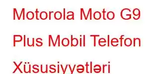 Motorola Moto G9 Plus Mobil Telefon Xüsusiyyətləri