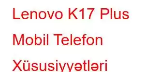 Lenovo K17 Plus Mobil Telefon Xüsusiyyətləri