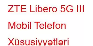 ZTE Libero 5G III Mobil Telefon Xüsusiyyətləri