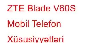 ZTE Blade V60S Mobil Telefon Xüsusiyyətləri